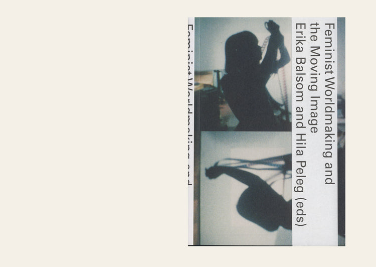 Feminist Worldmaking and the Moving Image -Edited by Erika Balsom and Hila Peleg