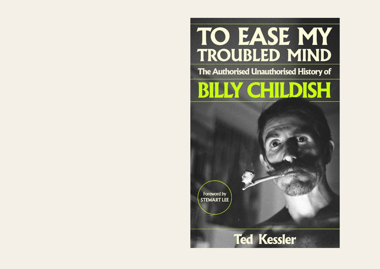 To Ease My Troubled Mind: The Authorised Unauthorised History of Billy Childish - Ted Kessler