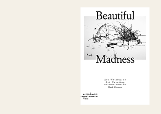 Beautiful Madness – Art Writing as Art Curating – Mark Kremer