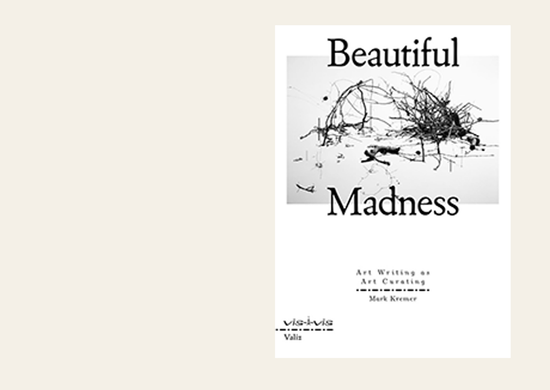 Beautiful Madness – Art Writing as Art Curating – Mark Kremer