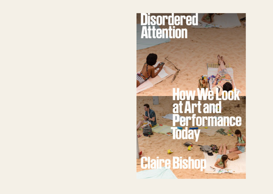 Disordered Attention: How We Look at Art and Performance Today - Claire Bishop