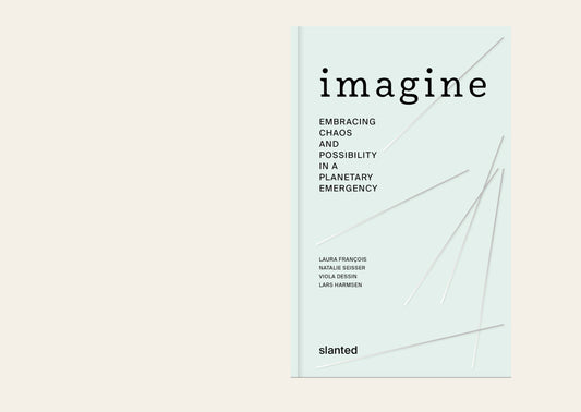 Imagine Embracing Chaos and Possibility in a Planetary Emergency - Laura François, Viola Dessin, Lars Harmsen, Natalie Seisser, (Eds)