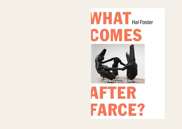 What Comes After Farce?: Art and Criticism at a Time of Debacle - Hal Foster