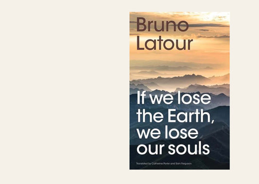 If we lose the Earth, we lose our souls - Bruno Latour