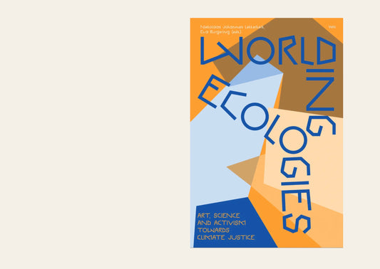 Worlding Ecologies: Art, Science and Activism towards Climate Justice — N. J. Lekkerkerk; E. Burgering (eds)