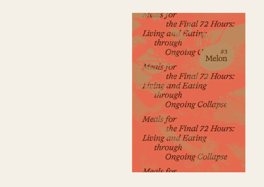 Melon #3 Meals for the Final 72 Hours: Living and Eating through Ongoing Collapse