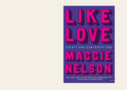 Like Love: Essays and Conversations - Maggie Nelson