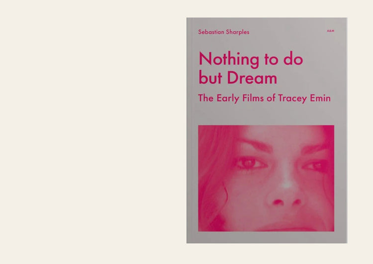 Nothing to do but Dream: The Early Films of Tracey Emin - Sebastian Sharples