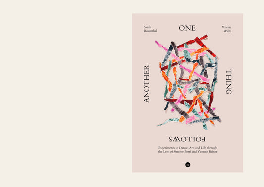 One Thing Follows Another: Experiments in Dance, Art, and Life through the Lens of Simone Forti and Yvonne Rainer - Sarah Rosenthal, Valerie Witte