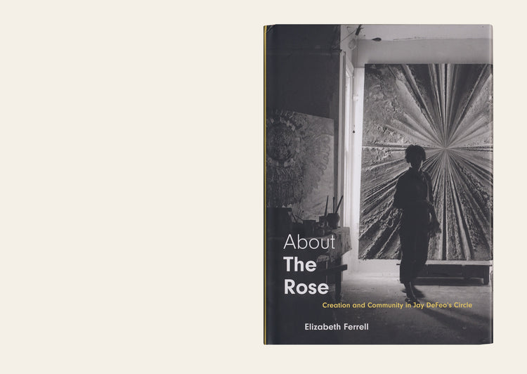 About The Rose: Creation and Community in Jay DeFeo's Circle - Elizabeth Ferrell 