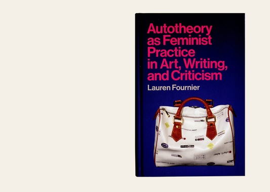 Autotheory as Feminist Practice in Art, Writing, and Criticism - Lauren Fournier