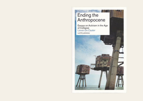 Ending The Anthropocene: Essays On Activism In The Age Of Collapse - Lieven De Cauter
